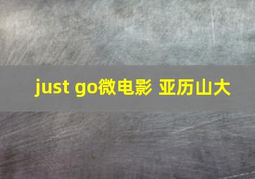 just go微电影 亚历山大